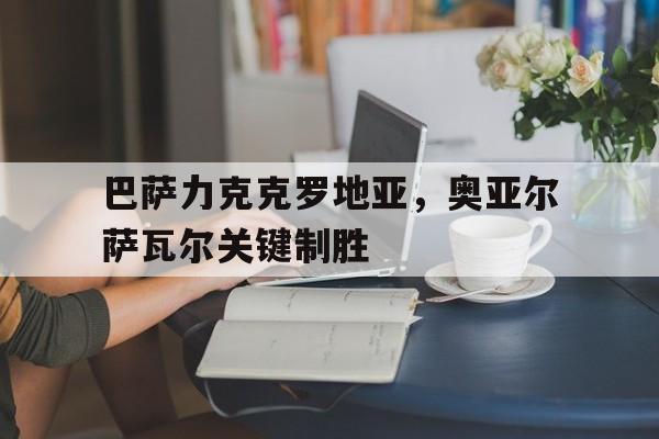 雷速体育直播入口-巴萨力克克罗地亚，奥亚尔萨瓦尔关键制胜